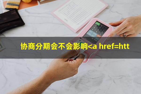 去银行协商<a href=https://wufkn.cn/tag/xinyongqiafenqi target=_blank class=infotextkey>信用卡分期</a>不成功会有什么后果?协商分期会不会影响<a href=https://wufkn.cn/tag/xinyongjilu target=_blank class=infotextkey>信用记录</a>?